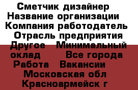 Сметчик-дизайнер › Название организации ­ Компания-работодатель › Отрасль предприятия ­ Другое › Минимальный оклад ­ 1 - Все города Работа » Вакансии   . Московская обл.,Красноармейск г.